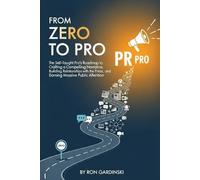 From Zero to PR Pro: The Self-Taught Pro's Roadmap to Crafting a Compelling Narrative, Building Relationships with the Press, and Earning Massive Public Attention (From Zero to Marketing Master)