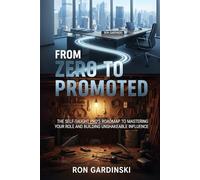 From Zero to Promoted: The Self-Taught Pro's Roadmap to Mastering Your Role, Building Unshakeable Influence, and Architecting Your Career Ascent