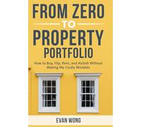 From Zero to Property Portfolio: How to Buy, Flip, Rent, and Airbnb Without Making My Costly Mistakes