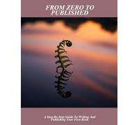From Zero To Published: A Step-By-Step Guide To Writing And Publishing Your First Book