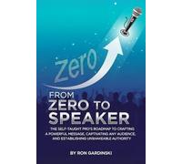 From Zero to Speaker: The Self-Taught Pro's Roadmap to Crafting a Compelling Message, Mastering Stage Presence, and Inspiring Any Audience (The 'From Zero to...' Series)