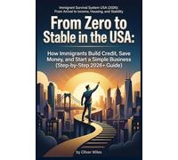 From Zero to Stable in the USA: How Immigrants Build Credit, Save Money, and Start a Simple Business (Step-by-Step 2026+ Guide) (Immigrant Survival ... Arrival to Income, Housing, and Stability)