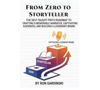 From Zero to Storyteller: The Self-Taught Pro's Roadmap to Crafting a Memorable Narrative, Captivating an Audience, and Building a Legendary Brand (The 'From Zero to...' Series)