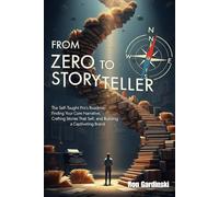 From Zero to Storyteller: The Self-Taught Pro's Roadmap to Finding Your Core Narrative, Crafting Stories That Sell, and Building a Captivating Brand (The 'From Zero to...' Series)