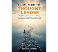 From Zero to Thought Leader: The Self-Taught Pro's Roadmap to Defining Your Niche and Message, Building a Content Engine, and Becoming the Go-To Authority in Your Field. (The 'From Zero to...' Series)