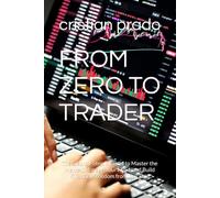 FROM ZERO TO TRADER: The Step-by-Step Method to Master the Market, Manage Your Mind, and Build Financial Freedom from Day One