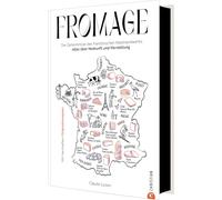 Fromage: Die Geheimnisse des französischen Käsehandwerks: Alles über Herkunft und Herstellung. Mit herzhaften Originalrezepten