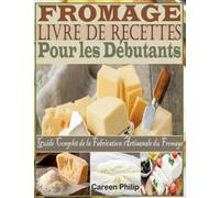 Fromage Livre de recettes Pour les Débutants: Guide Complet de la Fabrication Artisanale du Fromage