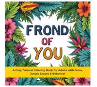 Frond of You: A Cozy Tropical Coloring Book for Adults with Ferns, Jungle Leaves & Botanical Pages (The Cozy Botanical Colouring Series)