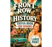 Front Row to History: A Large Print Trivia Book for Seniors - Trivia Questions, Fascinating Stories & Surprising Facts from the 1940s, 1950s, 1960s, ... to Spark Memories and Start Conversations