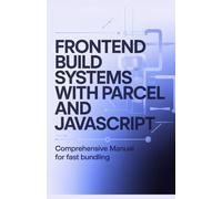Frontend Build Systems with Parcel and JavaScript: Comprehensive Manual for Fast Bundling