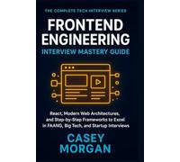 Frontend Engineering Interview Mastery Guide: React, Modern Web Architectures, and Step-by-Step Frameworks to Excel in FAANG, Big Tech, and Startup Interviews (The Complete Tech Interview Series)