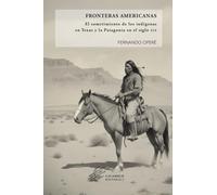 Fronteras americanas: El sometimiento de los indígenas en Texas y la Patagonia en el siglo XIX (Colección Historia)