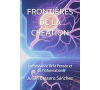 FRONTIÈRES DE LA CRÉATION: La Puissance de la Pensée et de l'Information