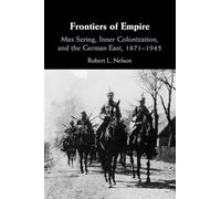 Frontiers of Empire: Max Sering, Inner Colonization, and the German East, 1871-1945