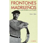 Frontones madrileños: Auge y caída de la pelota vasca en Madrid (SIN COLECCION)