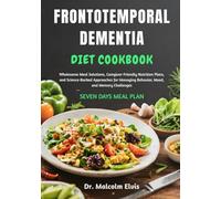 FRONTOTEMPORAL DEMENTIA DIET COOKBOOK: Wholesome Meal Solutions, Caregiver-Friendly Nutrition Plans, and Science-Backed Approaches for Managing Behavior, Mood, and Memory Challenges