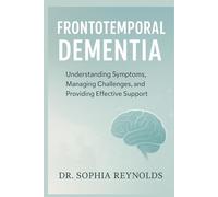 Frontotemporal Dementia: Understanding Symptoms, Managing Challenges, and Providing Effective Support
