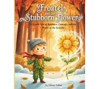 Frostel and the Stubborn Flower: A Gentle Tale of Kindness, Courage, and the Magic of the Seasons