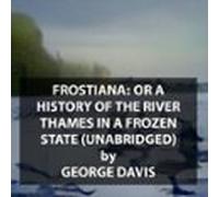 Frostiana: Or A History Of The River Thames In A Frozen State (unabrid