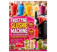 FROSTYNE SLUSHIE MACHINE COOKBOOK FOR BEGINNERS: Easy & Delicious Recipes to Create Perfect Slushies, Frozen Juices, Frappés, Milkshakes, Smoothies, ... Dessert Drinks, and Party Favorites at Home