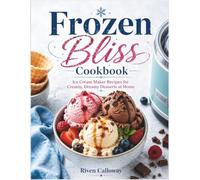 Frozen Bliss Cookbook: Ice Cream Maker Recipes for Creamy, Dreamy Desserts at Home