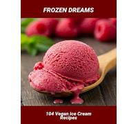 Frozen Dreams: 104 Vegan Ice Cream Recipes