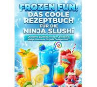 Frozen Fun! Das coole Rezeptbuch für die Ninja SLUSHi: Kreative Slushies, Frozen Cocktails & eisige Desserts für jede Gelegenheit