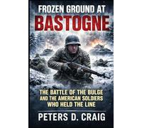 Frozen Ground at Bastogne: The Battle of the Bulge and the American Soldiers Who Held the Line