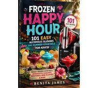 FROZEN HAPPY HOUR: 101 Easy Alcoholic Slushies and Summer Cocktails for Adults