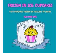 Frozen in Ice: Cupcakes (Volume One): Cute Cupcakes Frozen in Ice Cubes to Color (Frozen in Ice: A Cool Coloring Collection)