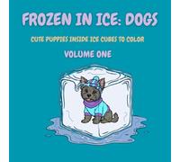 Frozen in Ice: Dogs (Volume One): Cute Dogs Frozen in Ice Cubes to Color (Frozen in Ice: A Cool Coloring Collection)