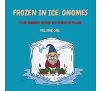 Frozen in Ice: Gnomes (Volume One): Gnomes Frozen in Ice Cubes to Color (Frozen in Ice: A Cool Coloring Collection)