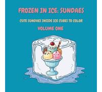 Frozen in Ice: Ice Cream Sundaes (Volume One): Cute Ice Cream Sundaes Frozen in Ice Cubes to Color (Frozen in Ice: A Cool Coloring Collection)