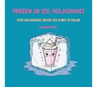 Frozen in Ice: Milkshakes (Volume One): Cute Milkshakes Inside Ice Cubes to Color (Frozen in Ice: A Cool Coloring Collection)