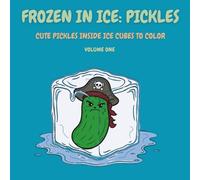 Frozen in Ice: Pickles (Volume One): Cute Pickles Inside Ice Cubes to Color (Frozen in Ice: A Cool Coloring Collection)