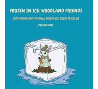 Frozen in Ice: Woodland Friends (Volume One): Cute Woodland Creatures Frozen in Ice Cubes to Color (Frozen in Ice: A Cool Coloring Collection)