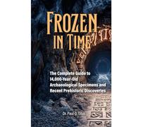 Frozen in Time: The Complete Guide to 14,000-Year-Old Archaeological Specimens and Recent Prehistoric Discoveries