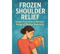 Frozen Shoulder Relief: Simple Exercises to Restore Range of Motion Naturally