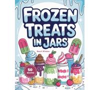 Frozen Treats in jars: Refreshing Frozen Jar Treats for Hot Days, Easy No-Bake Desserts & Make-Ahead Anytime Sweet Snacks (Delicious in a Jar: The Ultimate Mason Jar Cookbook Series)