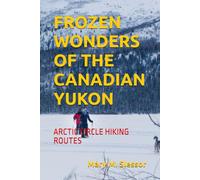 FROZEN WONDERS OF THE CANADIAN YUKON: ARCTIC CIRCLE HIKING ROUTES