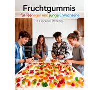Fruchtgummis für Teenager und junge Erwachsene - 111 leckere Rezepte: das A bis Z der Gummibärchen - einfache DIY-Rezepte für Anfänger - süß, sauer, ... & Backen für Teenanger und junge Erwachsene)