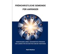 Frühchristliche Gemeinde für Anfänger: Gemeinsames Leben, gegenseitige Fürsorge und Lehren für die heutige Kirche verstehen