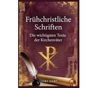 Frühchristliche Schriften: Die wichtigsten Texte der Kirchenväter: Patristische Anthologie mit Kommentar und historischer Einordnung