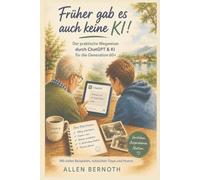 Früher gab es auch keine KI!: Der praktische Wegweiser durch ChatGPT und KI für die Generation 60+