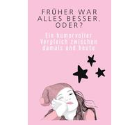 Früher war alles besser. Oder?: Ein humorvoller Vergleich zwischen damals und heute