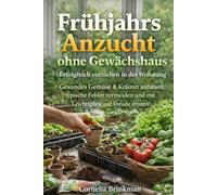 Frühjahrs Anzucht ohne Gewächshaus: Erfolgreich vorziehen in der Wohnung: Gesundes Gemüse & Kräuter anbauen, typische Fehler vermeiden und mit Leichtigkeit und Freude ernten