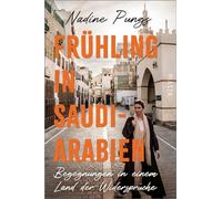 Frühling in Saudi-Arabien: Begegnungen in einem Land der Widersprüche | Von Dschidda bis Riad, al-Ula bis Medina: packender Bericht einer alleinreisenden Frau und profunden Arabien-Kennerin