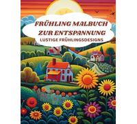 Frühling Malbuch zur Entspannung Lustige Frühlingsdesigns: Entspannung & Kreative Auszeit für Erwachsene, Lustige Frühlingsdesigns, Frühlings-Malbuch für Erwachsene, Anstoßmotiv Malbuch