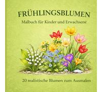 FRÜHLINGSBLUMEN: Malbuch für Kinder und Erwachsene | 20 realistische Blumen zum Ausmalen: Entspannendes Malbuch mit realistischen Frühlingsblumen - ... | Perfekt zum Abschalten und Stressabbau
